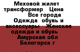 Меховой жилет - трансформер › Цена ­ 13 500 - Все города Одежда, обувь и аксессуары » Женская одежда и обувь   . Амурская обл.,Белогорск г.